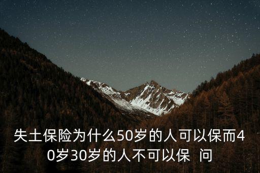 失土保險為什么50歲的人可以保而40歲30歲的人不可以保  問