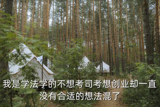 我是學(xué)法學(xué)的不想考司考想創(chuàng)業(yè)卻一直沒有合適的想法混了