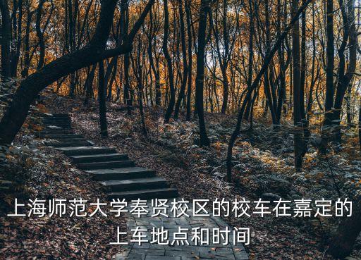 上海師范大學(xué)奉賢校區(qū)的校車在嘉定的上車地點(diǎn)和時(shí)間