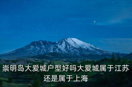 上海市大愛城房子產權，崇明島大愛城戶型好嗎大愛城屬于江蘇還是屬于上海