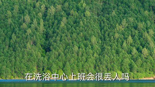 在洗浴中心上班會很丟人嗎