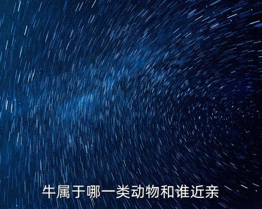 牛族，牛屬于哪一類動物和誰近親