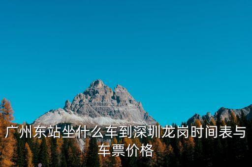 廣州東站回龍崗汽車票，廣州東站到龍崗長途客運站多少錢