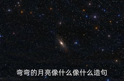 月亮像，彎彎的月亮像什么像什么造句