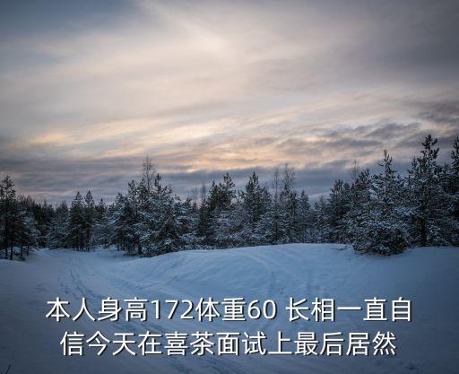 本人身高172體重60 長相一直自信今天在喜茶面試上最后居然