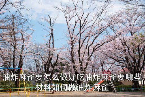 炸麻雀，油炸麻雀要怎么做好吃油炸麻雀要哪些材料如何做油炸麻雀
