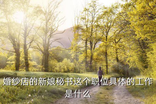 新娘秘書，婚紗店的新娘秘書這個職位具體的工作是什么