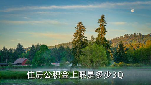 公積金上限是多少，住房公積金上限是多少3Q