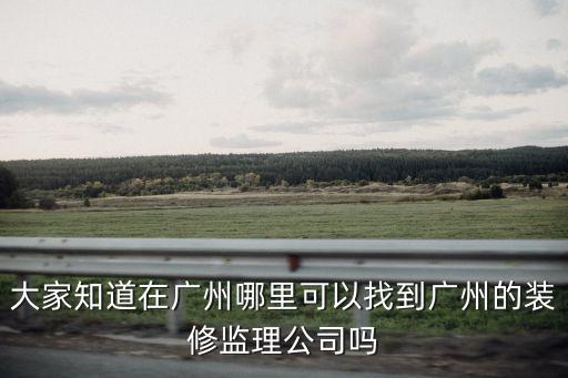 廣州之窗監理，大家知道在廣州哪里可以找到廣州的裝修監理公司嗎
