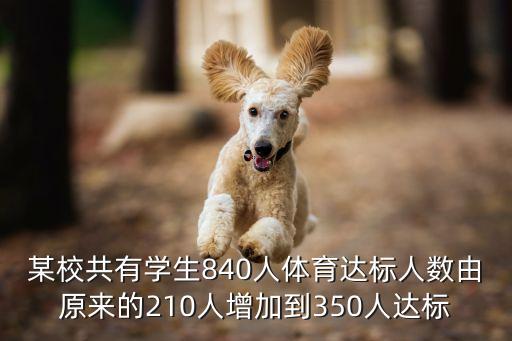 某校共有學生840人體育達標人數由原來的210人增加到350人達標