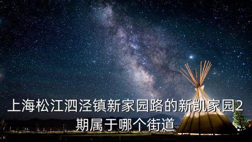 上海市新凱二期步行街，上海松江泗涇鎮(zhèn)新家園路的新凱家園2期屬于哪個街道