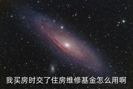 我買房時(shí)交了住房維修基金怎么用啊