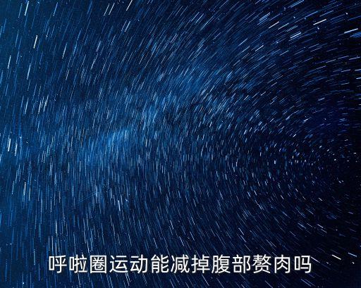 呼啦圈可以瘦肚子上的肉嗎，呼啦圈運動能減掉腹部贅肉嗎