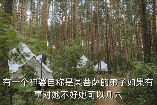 有一個神婆自稱是某菩薩的弟子如果有事對她不好她可以幾六