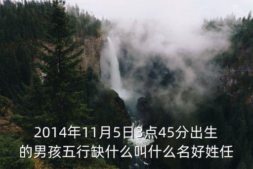 任澤峰，2014年11月5日3點45分出生的男孩五行缺什么叫什么名好姓任