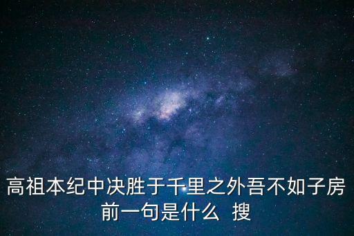 子房是誰，高祖本紀中決勝于千里之外吾不如子房前一句是什么  搜