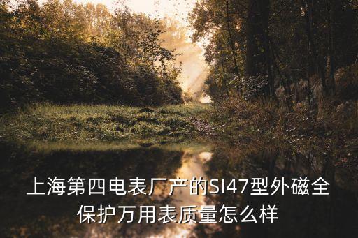 上海第四電表廠產的SI47型外磁全保護萬用表質量怎么樣