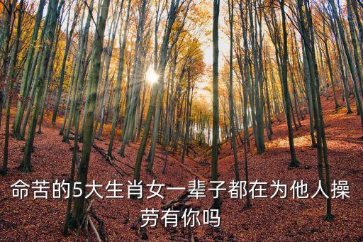 命苦的5大生肖女一輩子都在為他人操勞有你嗎