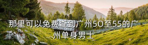 那里可以免費查到廣州5O至55的廣州單身男士