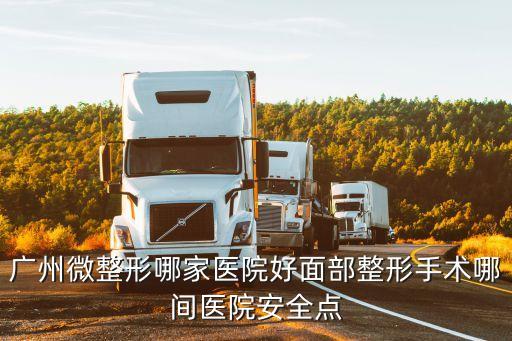 廣州微整形哪家醫院好面部整形手術哪間醫院安全點