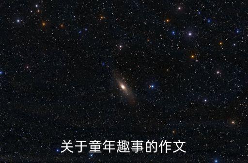 寫童年趣事的作文，童年趣事的作文