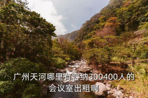 廣州天河哪里有容納300400人的會議室出租啊