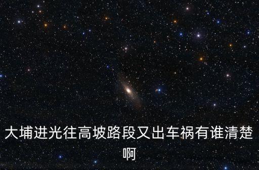 大埔進(jìn)光往高坡路段又出車(chē)禍有誰(shuí)清楚啊