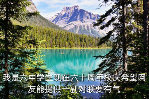 我是六中學生現在六十周年校慶希望網友能提供一副對聯要有氣