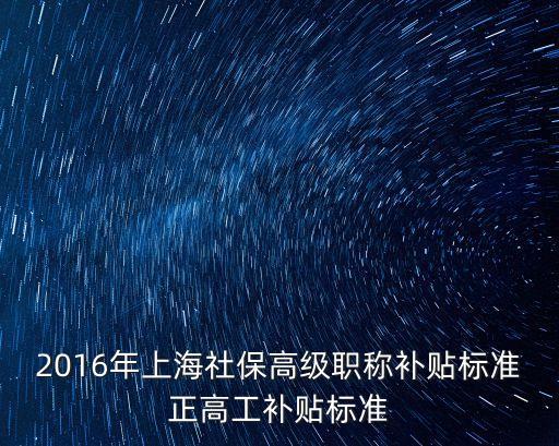 2016年上海社保高級職稱補貼標準正高工補貼標準