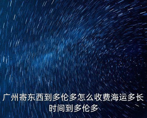 廣州寄東西到多倫多怎么收費海運多長時間到多倫多