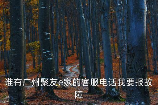誰有廣州聚友e家的客服電話我要報故障