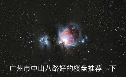 廣州城信大廈最好小區，廣州市中山八路好的樓盤推薦一下