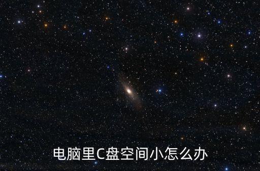 c盤空間小，電腦里C盤空間小怎么辦