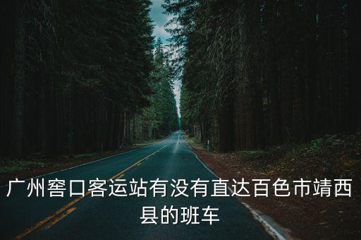 廣州窖口客運站有沒有直達百色市靖西縣的班車