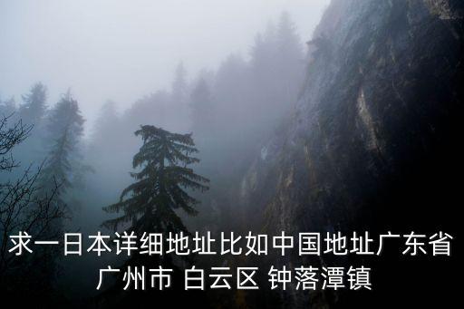 廣州市白云區(qū)金盆村正大皮革廠，求一日本詳細地址比如中國地址廣東省 廣州市 白云區(qū) 鐘落潭鎮(zhèn)