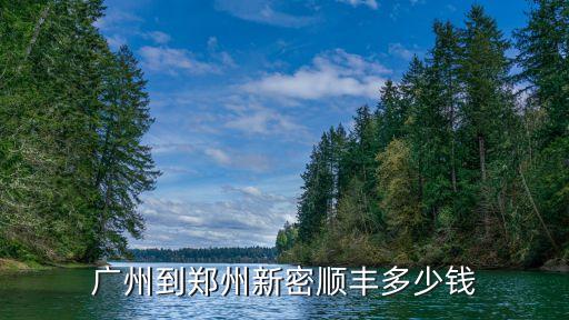 順豐特快廣州到鄭州多少錢，廣州到鄭州新密順豐多少錢