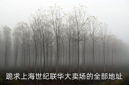 上海市世紀(jì)聯(lián)華大賣場(chǎng)，世紀(jì)聯(lián)華超市門店一覽表