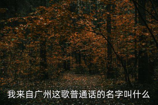 我來(lái)自廣州這歌普通話(huà)的名字叫什么