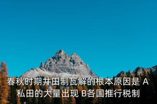 春秋時期井田制瓦解的根本原因是 A私田的大量出現(xiàn) B各國推行稅制