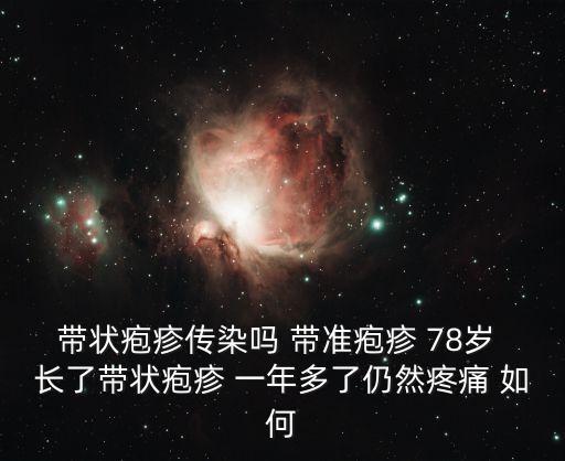 帶狀皰疹傳染嗎 帶準皰疹 78歲 長了帶狀皰疹 一年多了仍然疼痛 如何