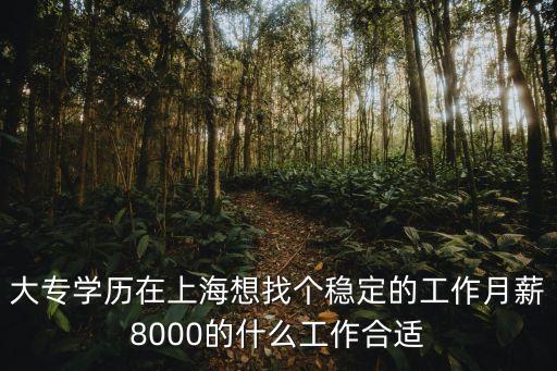 大專學歷在上海想找個穩定的工作月薪8000的什么工作合適