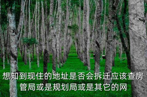 廣州拆遷規劃局，想知到現住的地址是否會拆遷應該查房管局或是規劃局或是其它的網