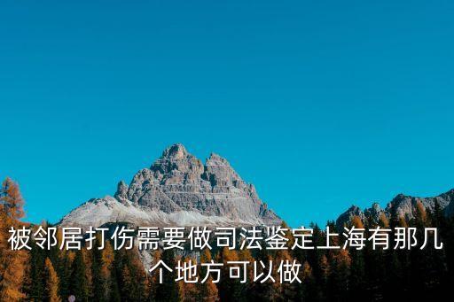 上海市人體輕傷鑒定單位，被鄰居打傷需要做司法鑒定上海有那幾個(gè)地方可以做