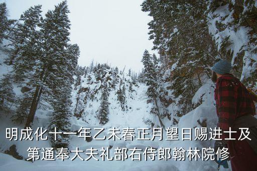 明成化十一年乙未春正月望日賜進士及第通奉大夫禮部右侍郎翰林院修