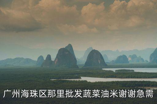 廣州海珠區(qū)那里批發(fā)蔬菜油米謝謝急需