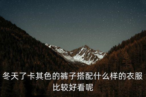 冬天了卡其色的褲子搭配什么樣的衣服比較好看呢