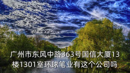 廣州市東風中路363號國信大廈13樓1301室環球筆業有這個公司嗎