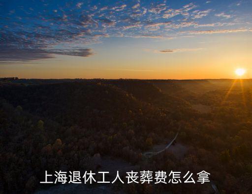 上海退休工人喪葬費怎么拿