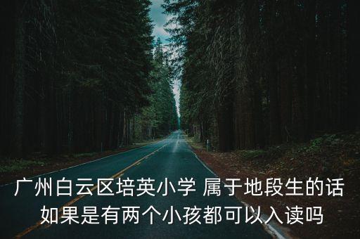 廣州白云區(qū)培英小學(xué) 屬于地段生的話 如果是有兩個(gè)小孩都可以入讀嗎