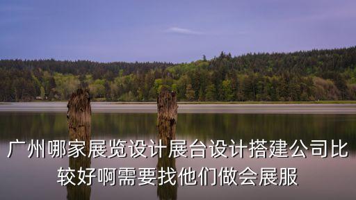 廣州哪家展覽設(shè)計(jì)展臺(tái)設(shè)計(jì)搭建公司比較好啊需要找他們做會(huì)展服
